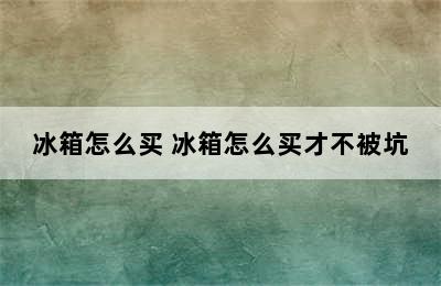 冰箱怎么买 冰箱怎么买才不被坑